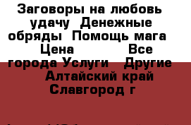 Заговоры на любовь, удачу. Денежные обряды. Помощь мага.  › Цена ­ 2 000 - Все города Услуги » Другие   . Алтайский край,Славгород г.